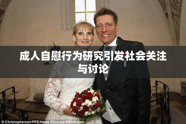 成人自慰行为研究引发社会关注与讨论