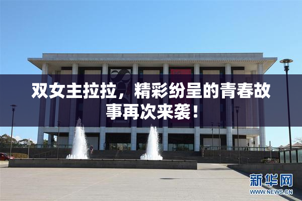 双女主拉拉，精彩纷呈的青春故事再次来袭！