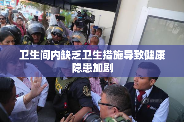 卫生间内缺乏卫生措施导致健康隐患加剧