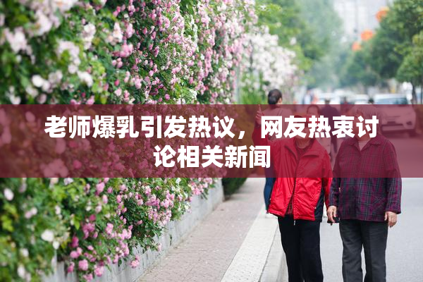 老师爆乳引发热议，网友热衷讨论相关新闻