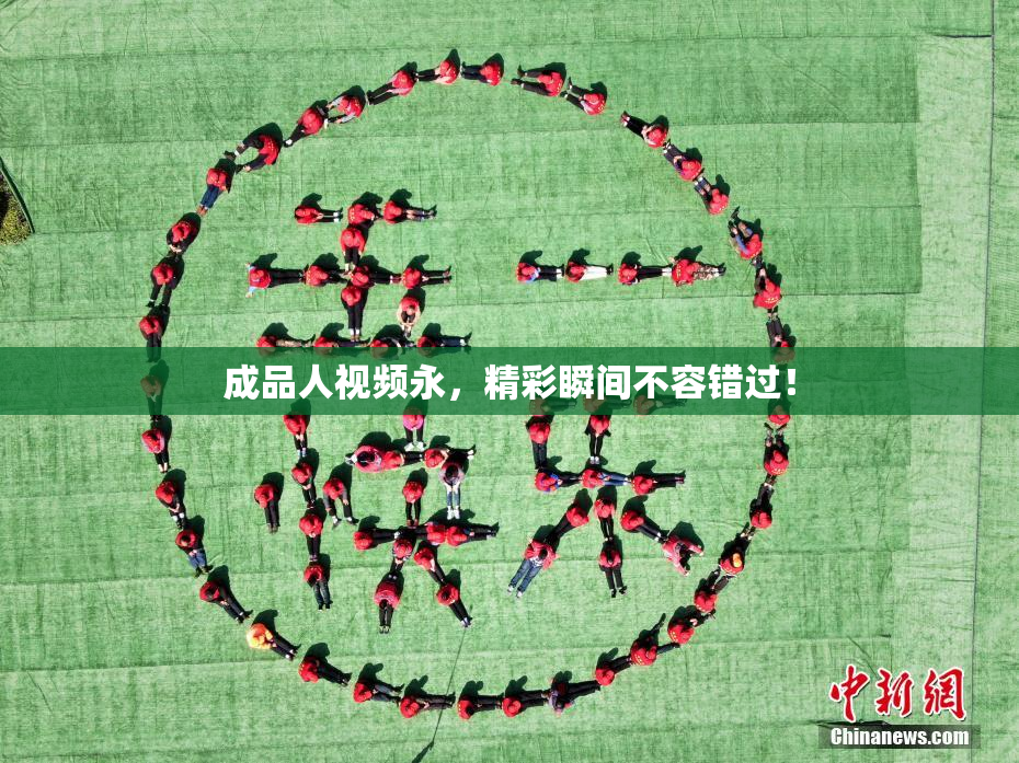 成品人视频永，精彩瞬间不容错过！