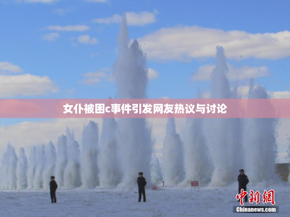 女仆被困c事件引发网友热议与讨论