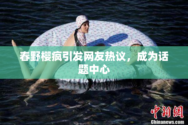 春野樱疯引发网友热议，成为话题中心