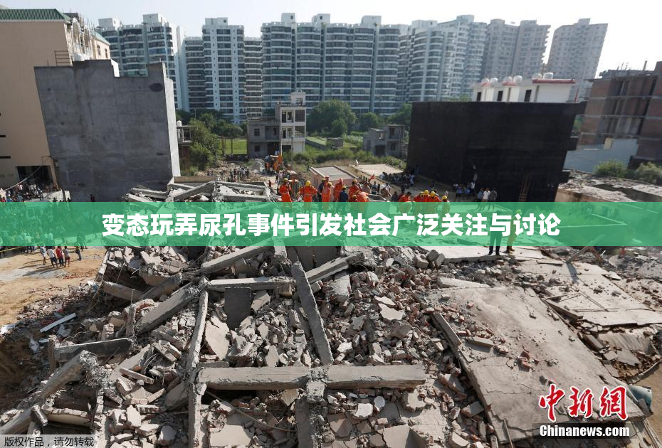 变态玩弄尿孔事件引发社会广泛关注与讨论