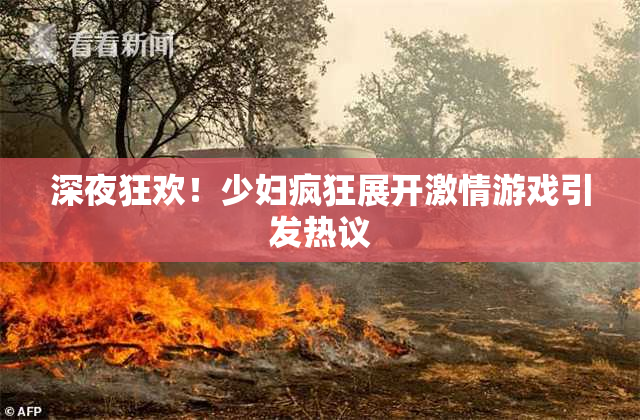 深夜狂欢！少妇疯狂展开激情游戏引发热议