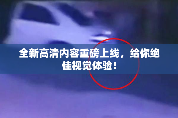 全新高清内容重磅上线，给你绝佳视觉体验！