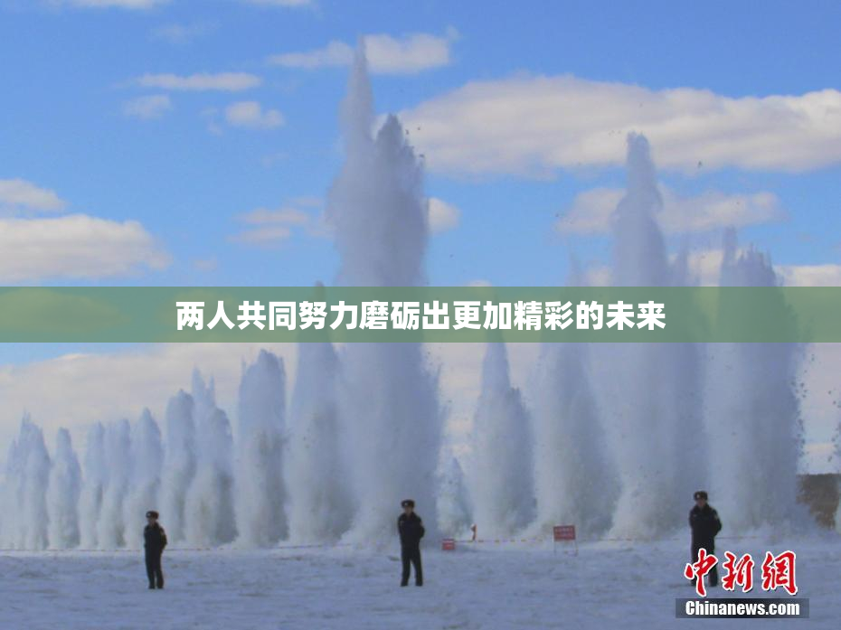 两人共同努力磨砺出更加精彩的未来