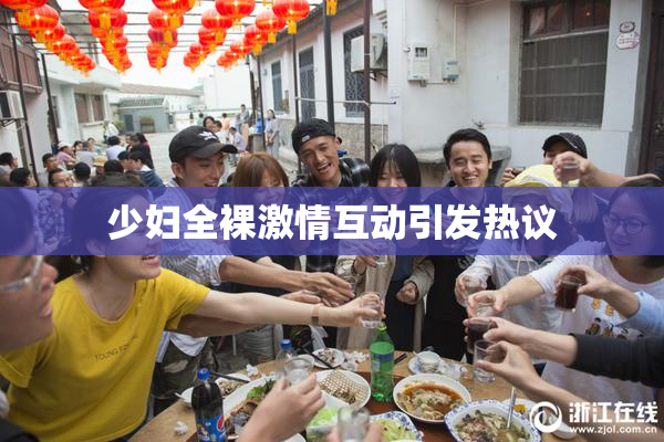 少妇全裸激情互动引发热议