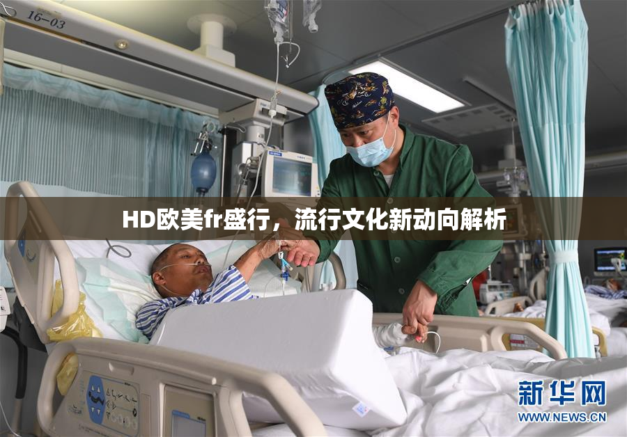 HD欧美fr盛行，流行文化新动向解析