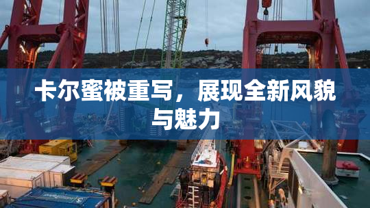卡尔蜜被重写，展现全新风貌与魅力