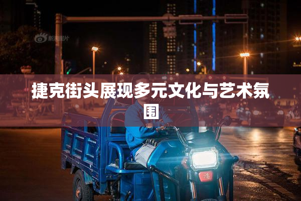 捷克街头展现多元文化与艺术氛围