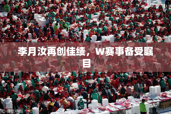 李月汝再创佳绩，W赛事备受瞩目