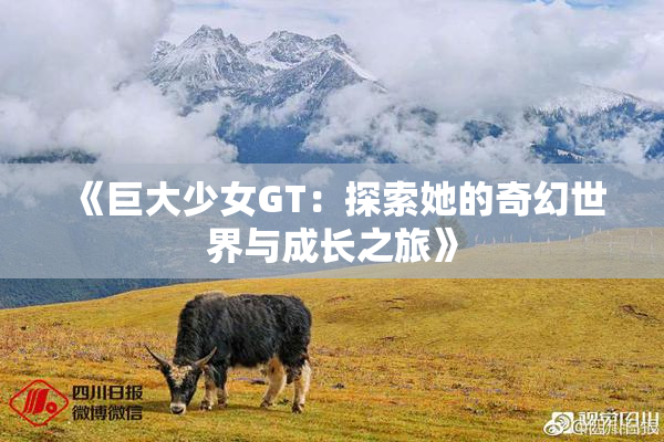 《巨大少女GT：探索她的奇幻世界与成长之旅》
