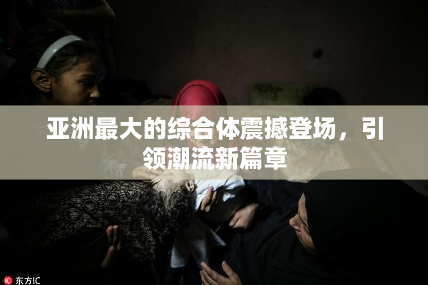 亚洲最大的综合体震撼登场，引领潮流新篇章