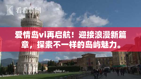 爱情岛vi再启航！迎接浪漫新篇章，探索不一样的岛屿魅力。