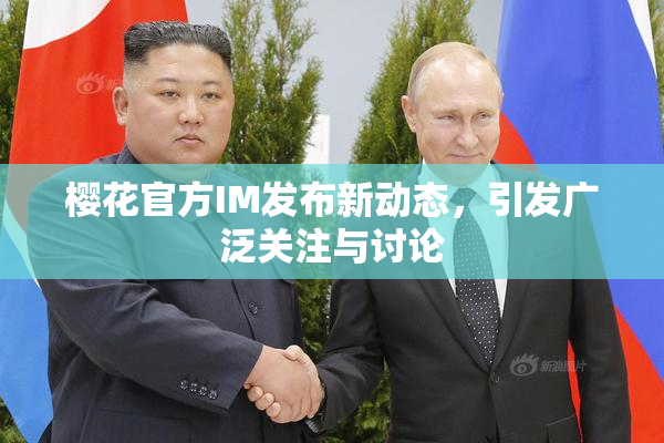 樱花官方IM发布新动态，引发广泛关注与讨论