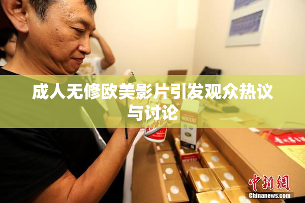 成人无修欧美影片引发观众热议与讨论