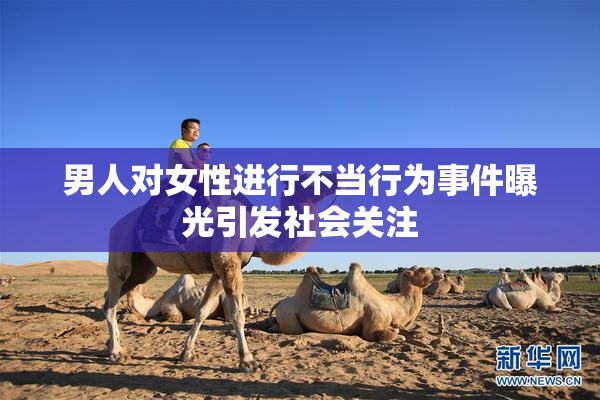 男人对女性进行不当行为事件曝光引发社会关注