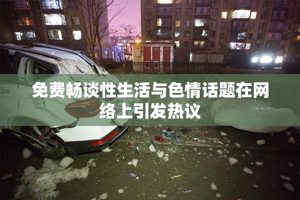 免费畅谈性生活与色情话题在网络上引发热议
