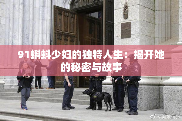 91蝌蚪少妇的独特人生：揭开她的秘密与故事