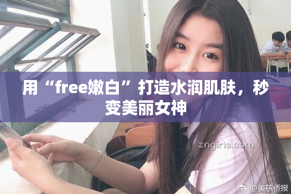 用“free嫩白”打造水润肌肤，秒变美丽女神