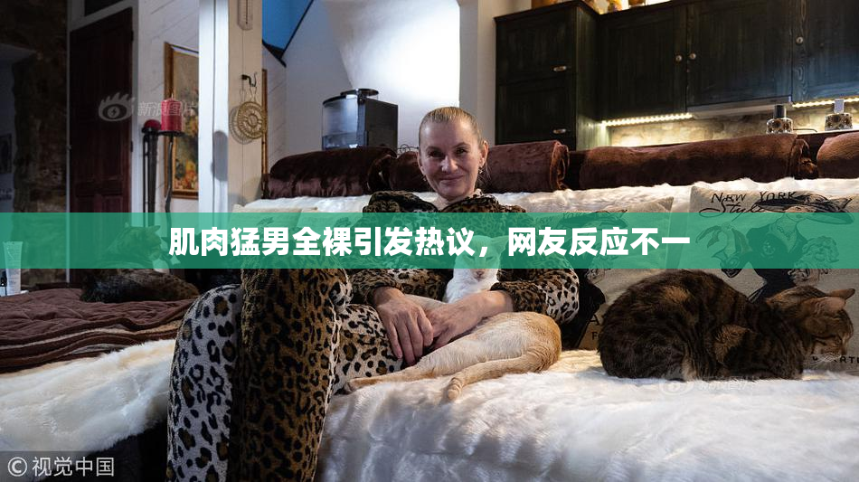 肌肉猛男全裸引发热议，网友反应不一