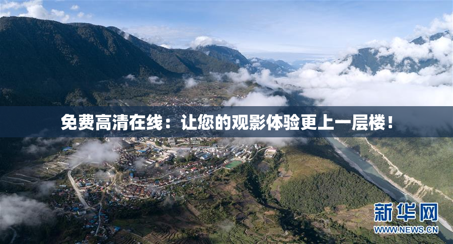 免费高清在线：让您的观影体验更上一层楼！