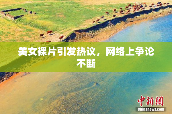 美女裸片引发热议，网络上争论不断