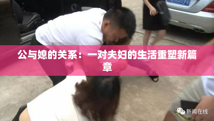公与媳的关系：一对夫妇的生活重塑新篇章