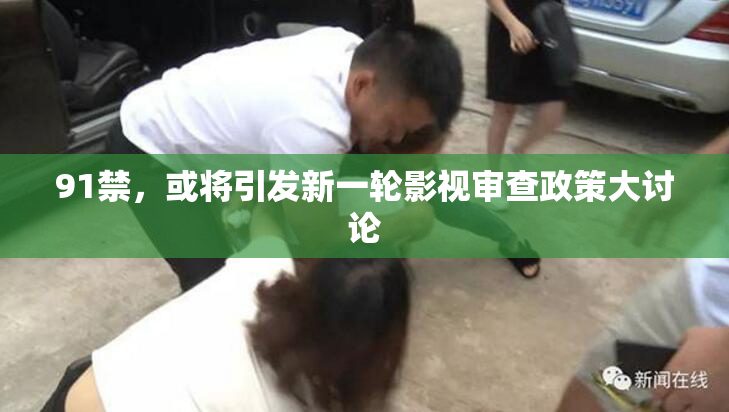 91禁，或将引发新一轮影视审查政策大讨论