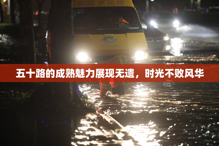 五十路的成熟魅力展现无遗，时光不败风华