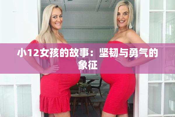 小12女孩的故事：坚韧与勇气的象征