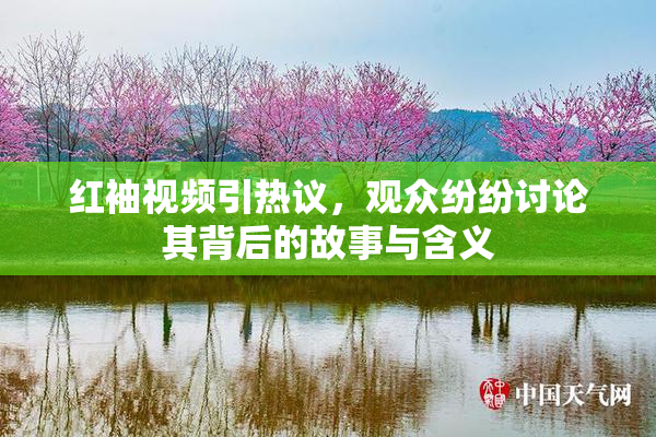 红袖视频引热议，观众纷纷讨论其背后的故事与含义