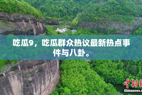 吃瓜9，吃瓜群众热议最新热点事件与八卦。