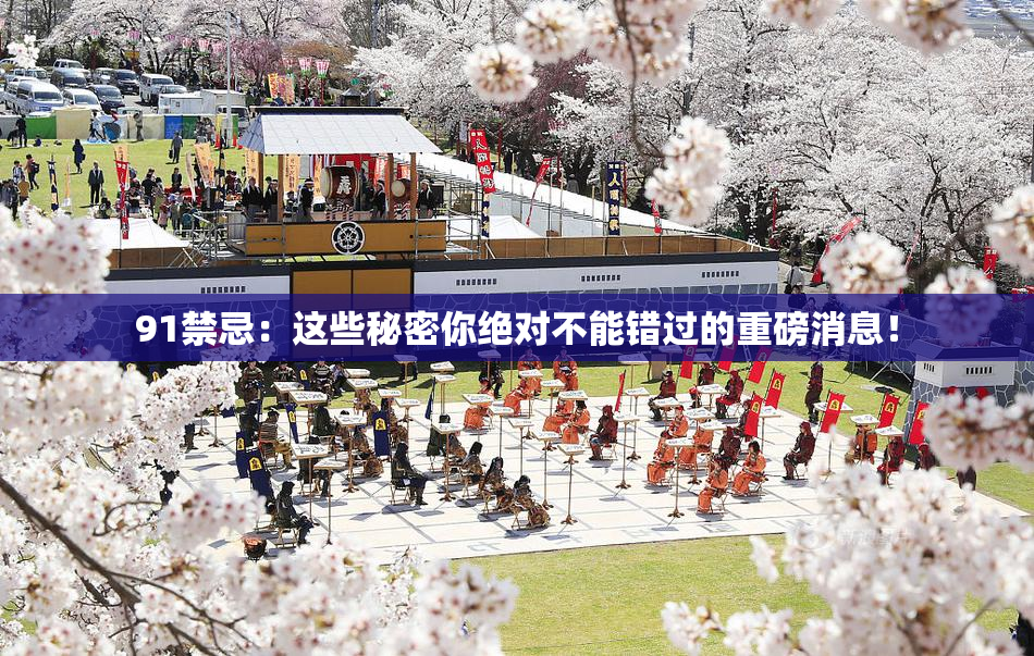 91禁忌：这些秘密你绝对不能错过的重磅消息！