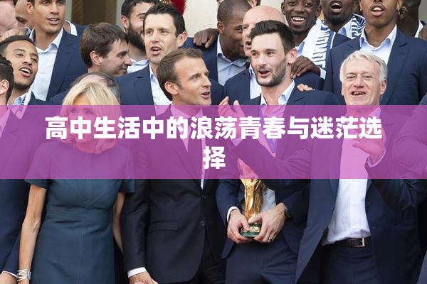 高中生活中的浪荡青春与迷茫选择