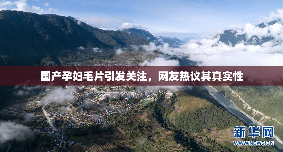 国产孕妇毛片引发关注，网友热议其真实性