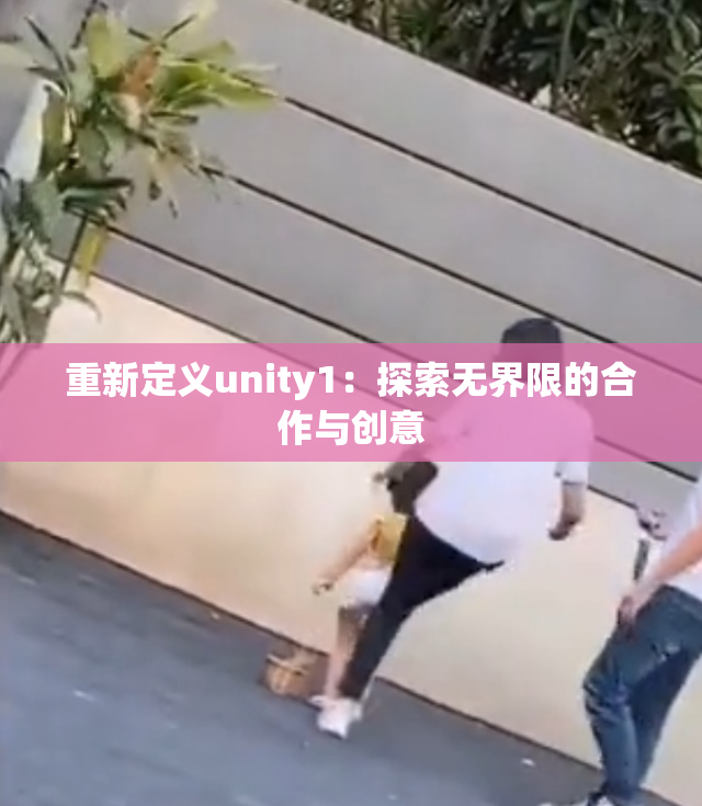 重新定义unity1：探索无界限的合作与创意