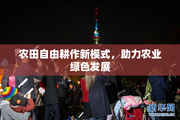 农田自由耕作新模式，助力农业绿色发展