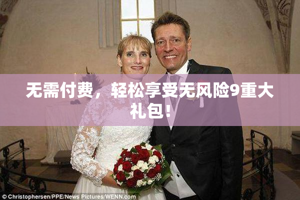 无需付费，轻松享受无风险9重大礼包！