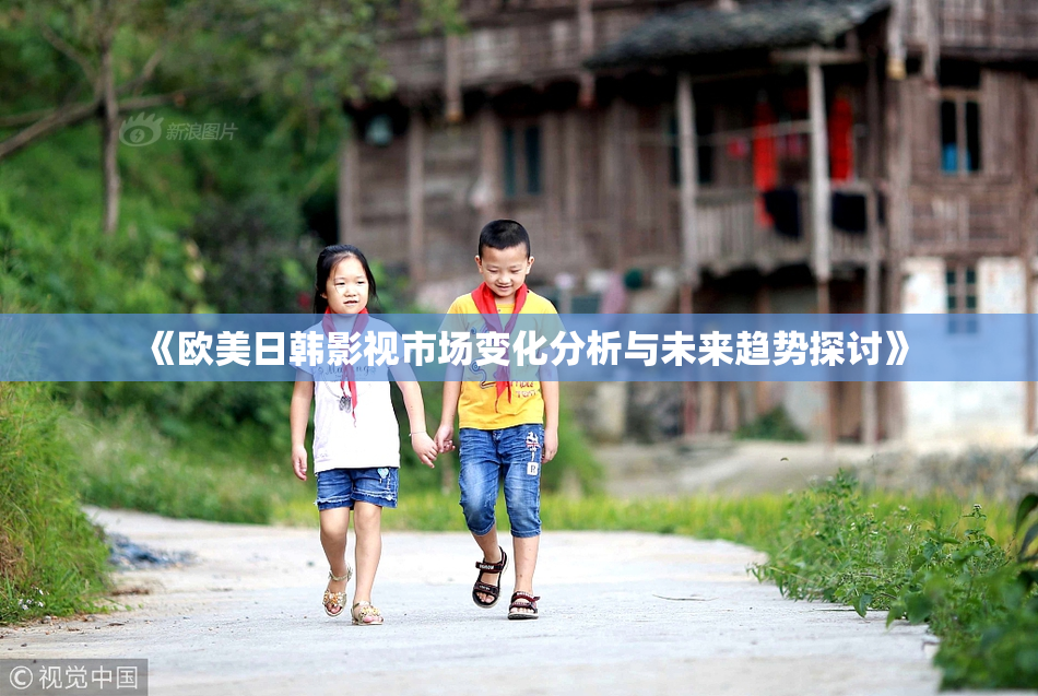 《欧美日韩影视市场变化分析与未来趋势探讨》