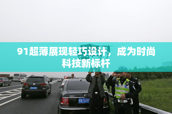 91超薄展现轻巧设计，成为时尚科技新标杆