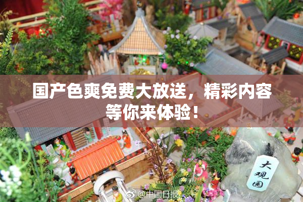 国产色爽免费大放送，精彩内容等你来体验！