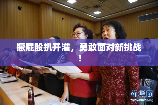 撅屁股扒开灌，勇敢面对新挑战！