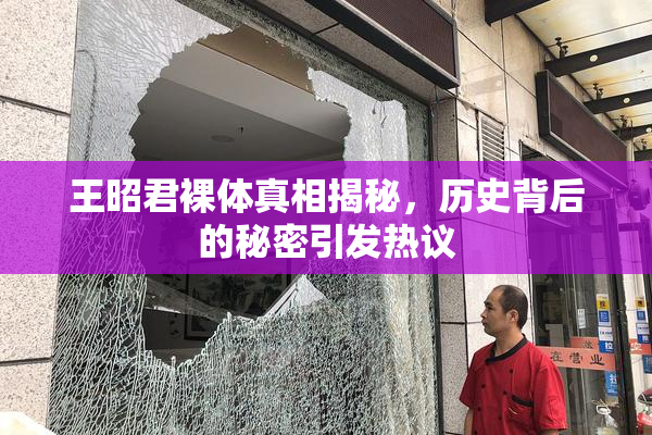 王昭君裸体真相揭秘，历史背后的秘密引发热议