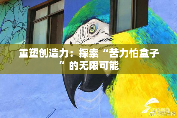 重塑创造力：探索“苦力怕盒子”的无限可能