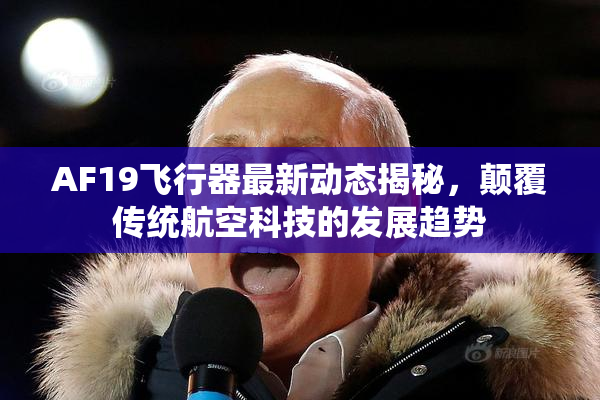 AF19飞行器最新动态揭秘，颠覆传统航空科技的发展趋势