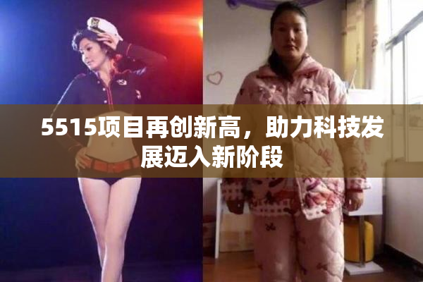 5515项目再创新高，助力科技发展迈入新阶段
