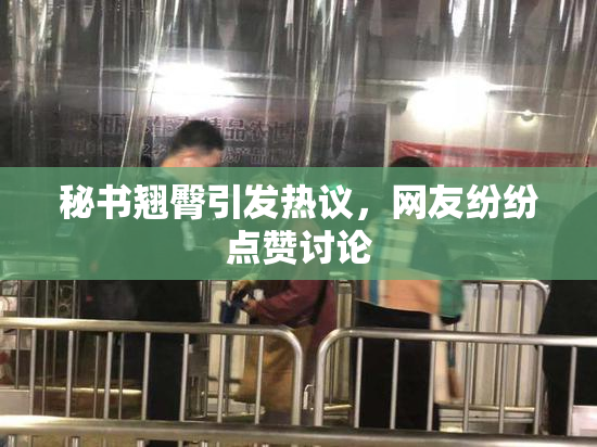 秘书翘臀引发热议，网友纷纷点赞讨论