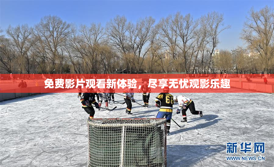 免费影片观看新体验，尽享无忧观影乐趣